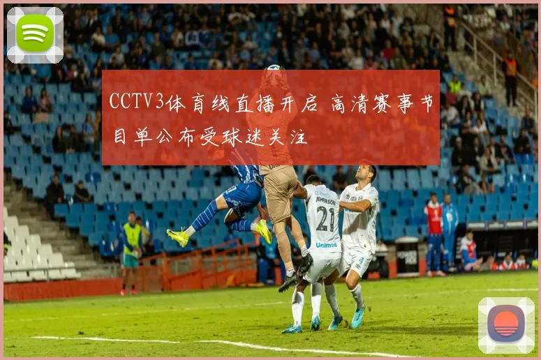 CCTV3体育线直播开启 高清赛事节目单公布受球迷关注