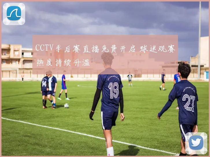 CCTV季后赛直播免费开启 球迷观赛热度持续升温