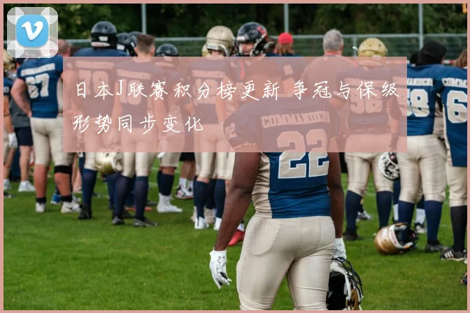 日本J联赛积分榜更新 争冠与保级形势同步变化