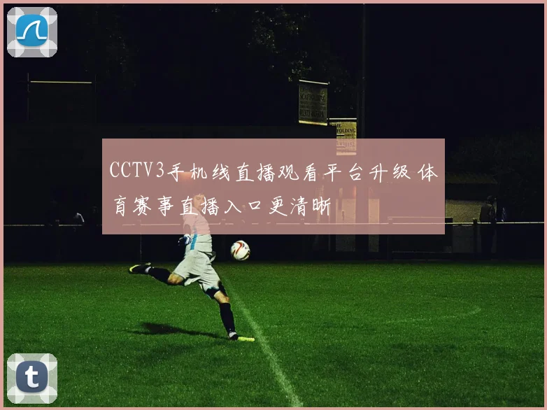 CCTV3手机线直播观看平台升级 体育赛事直播入口更清晰