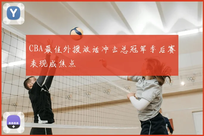 CBA最佳外援放话冲击总冠军季后赛表现成焦点