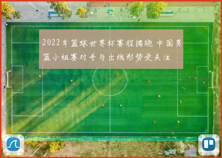 2022年篮球世界杯赛程揭晓 中国男篮小组赛对手与出线形势受关注