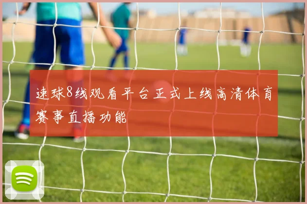 速球8线观看平台正式上线高清体育赛事直播功能