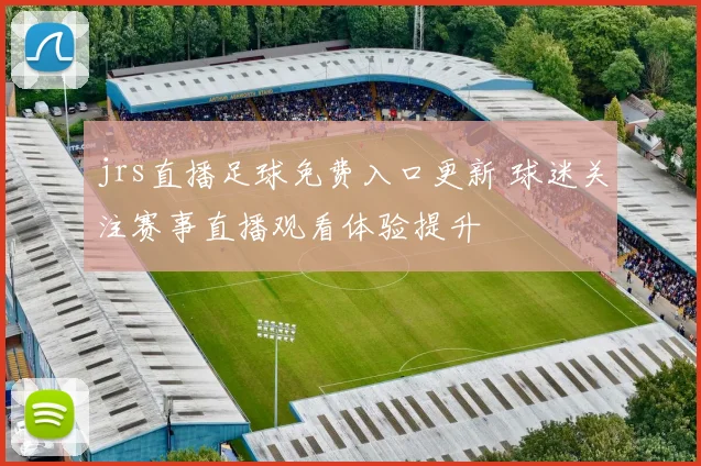 jrs直播足球免费入口更新 球迷关注赛事直播观看体验提升