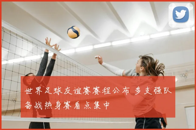 世界足球友谊赛赛程公布 多支强队备战热身赛看点集中