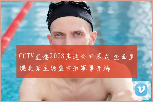 CCTV直播2008奥运会开幕式 全面呈现北京主场盛典和赛事开端