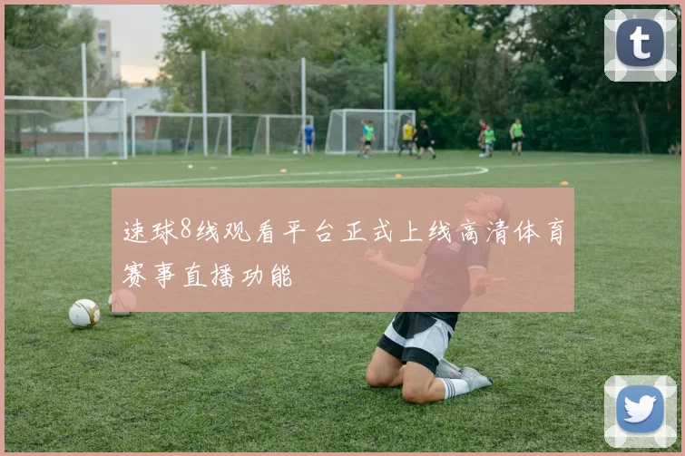 速球8线观看平台正式上线高清体育赛事直播功能